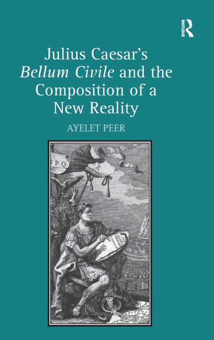Julius Caesar’s Bellum Civile and the Composition of a New Reality