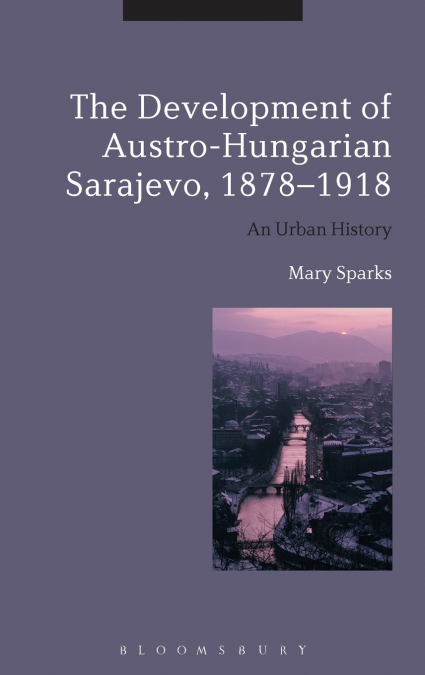 The Development of Austro-Hungarian Sarajevo, 1878-1918