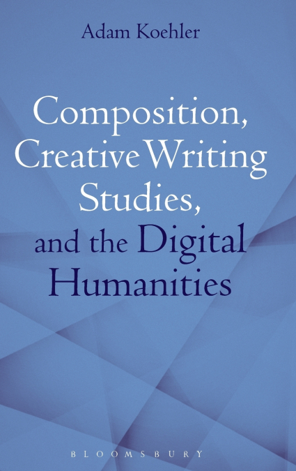 Composition, Creative Writing Studies, and the Digital Humanities