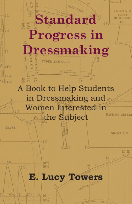 Standard Progress in Dressmaking - A Book to Help Students in Dressmaking and Women Interested in the Subject