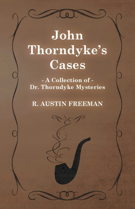 John Thorndyke’s Cases (A Collection of Dr. Thorndyke Mysteries)