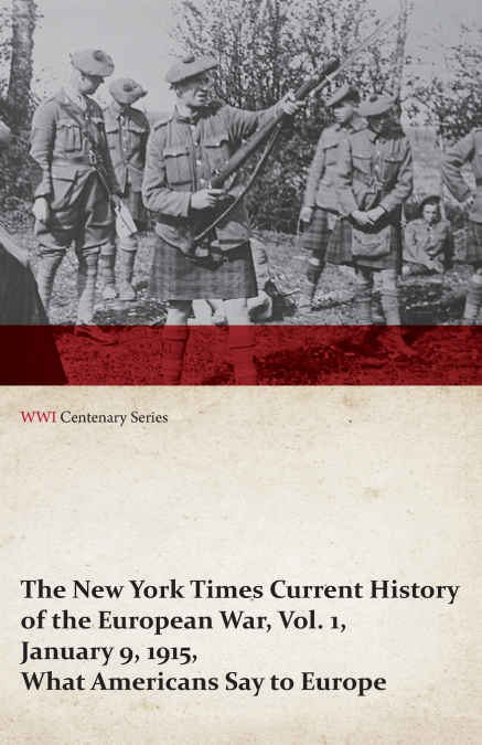 The New York Times Current History of the European War, Vol. 1, January 9, 1915, What Americans Say to Europe (WWI Centenary Series)