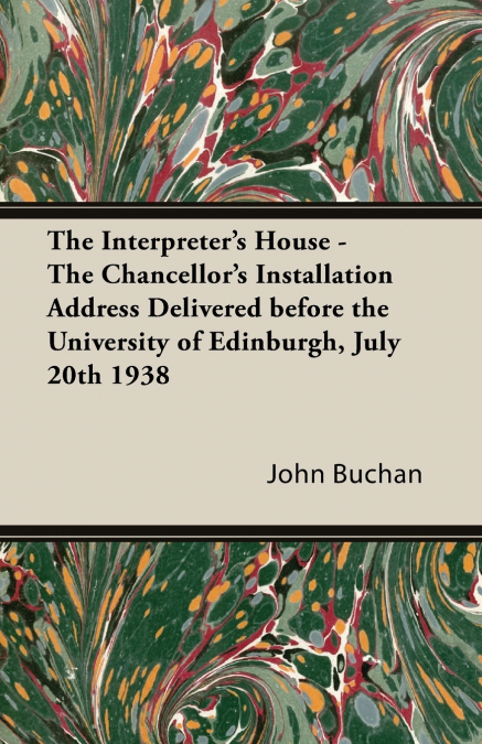 The Interpreter’s House - The Chancellor’s Installation Address Delivered Before the University of Edinburgh, July 20th 1938