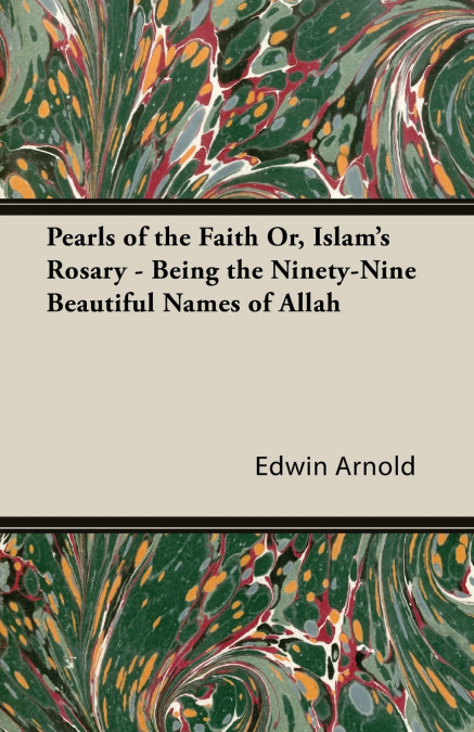 Pearls of the Faith Or, Islam’s Rosary - Being the Ninety-Nine Beautiful Names of Allah