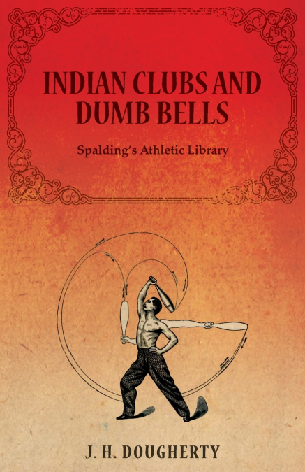 Indian Clubs and Dumb Bells - Spalding’s Athletic Library