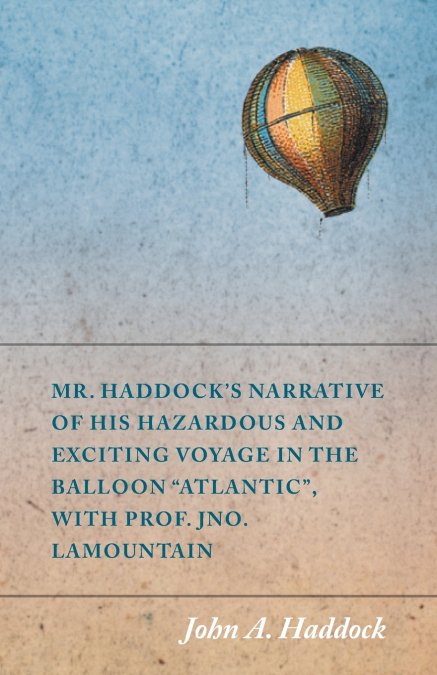 Mr. Haddock’s Narrative of His Hazardous and Exciting Voyage in the Balloon 'Atlantic', with Prof. Jno. LaMountain