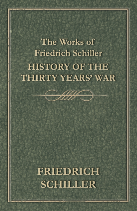 The Works of Friedrich Schiller - History of the Thirty Years’ War