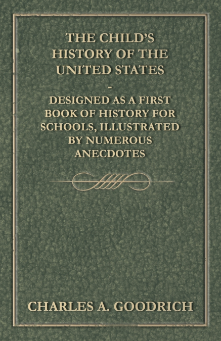 The Child’s History of the United States - Designed as a First Book of History for Schools, Illustrated by Numerous Anecdotes