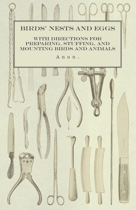 Birds’ Nests and Eggs - With Directions for Preparing, Stuffing, and Mounting Birds and Animals