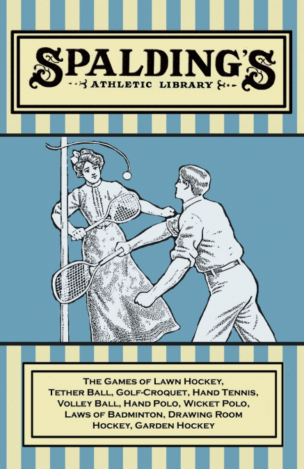 Spalding’s Athletic Library - The Games of Lawn Hockey, Tether Ball, Golf-Croquet, Hand Tennis, Volley Ball, Hand Polo, Wicket Polo, Laws of Badminton, Drawing Room Hockey, Garden Hockey