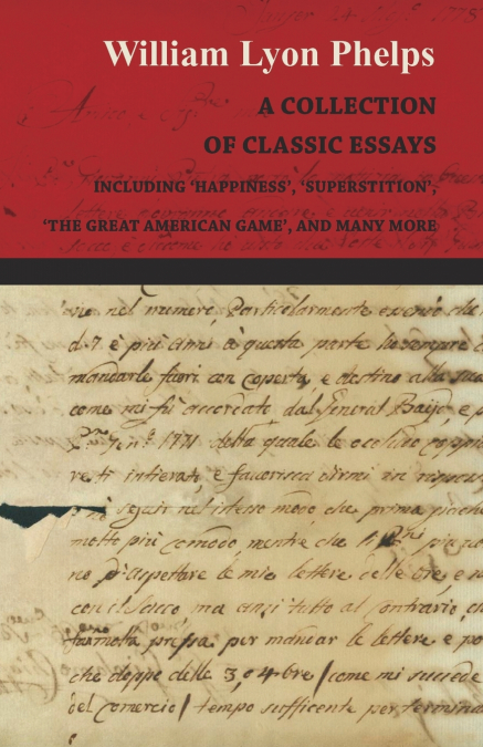 A Collection of Classic Essays by William Lyon Phelps - Including ’Happiness’, ’Superstition’, ’The Great American Game’, and Many More