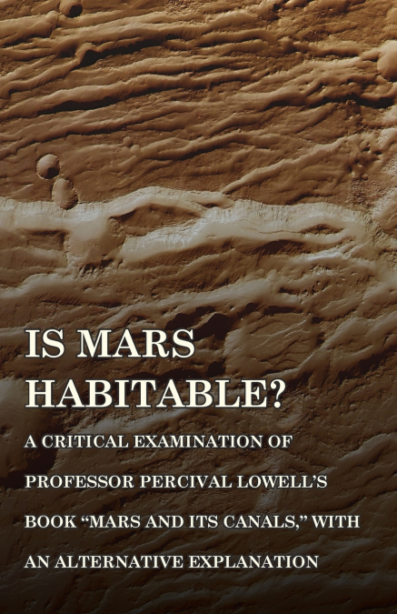 Is Mars Habitable? A Critical Examination of Professor Percival Lowell’s Book 'Mars and its Canals,' with an Alternative Explanation