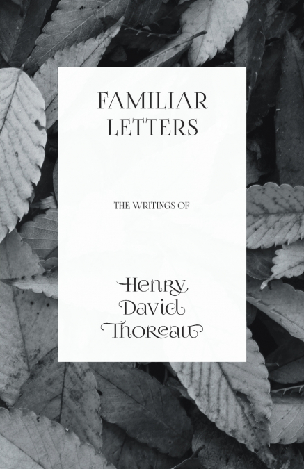 Familiar Letters - The Writings of Henry David Thoreau