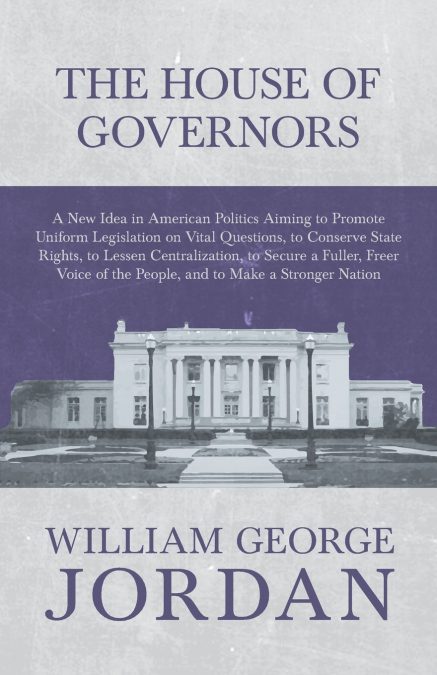 The House of Governors - A New Idea in American Politics Aiming to Promote Uniform Legislation on Vital Questions
