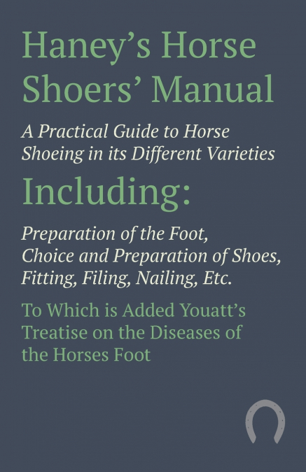 Haney’s Horse Shoers’ Manual - A Practical Guide to Horse Shoeing in its Different Varieties