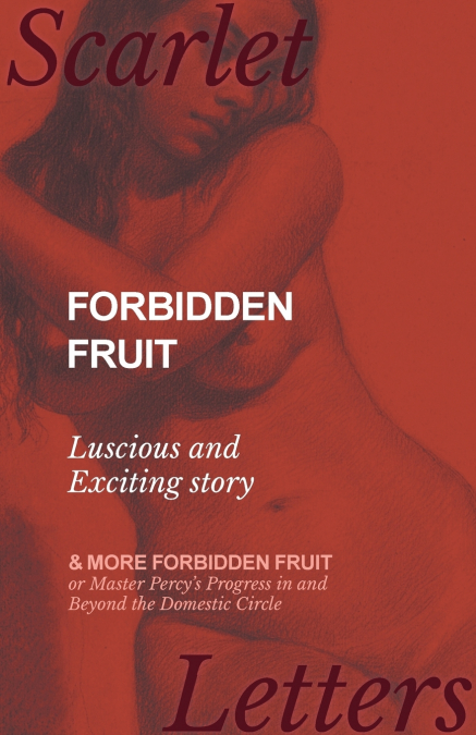 Forbidden Fruit - Luscious and Exciting story; and More Forbidden Fruit or Master Percy’s Progress in and Beyond the Domestic Circle