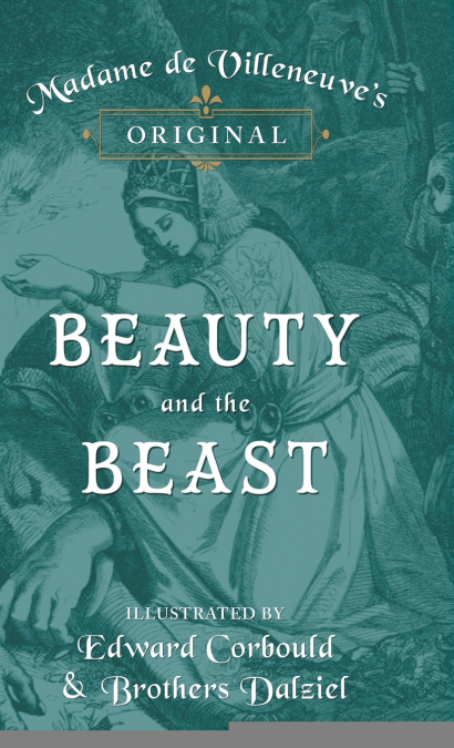Madame de Villeneuve’s Original Beauty and the Beast - Illustrated by Edward Corbould and Brothers Dalziel
