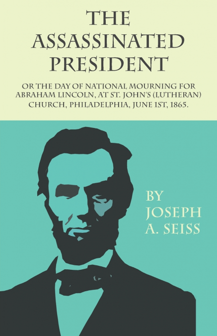 The Assassinated President - Or The Day of National Mourning for Abraham Lincoln, At St. John’s (Lutheran) Church, Philadelphia, June 1st, 1865.
