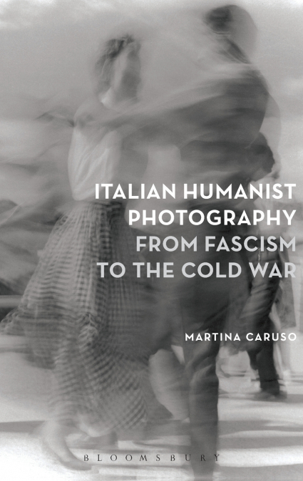 Italian Humanist Photography from Fascism to the Cold War