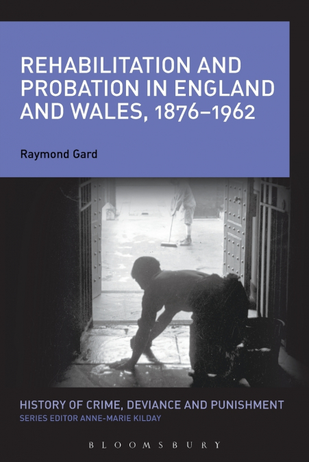 Rehabilitation and Probation in England and Wales, 1876-1962