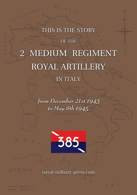 2 MEDIUM REGIMENT ROYAL ARTILLERY IN ITALY December 21st 1943 to May 8th 1945