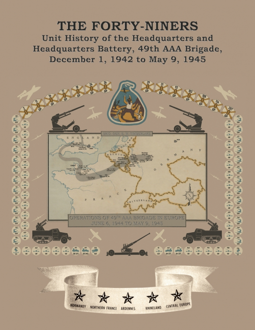 THE FORTY-NINERS Unit History of the Headquarters and Headquarters Battery, 49th AAA Brigade, December 1, 1942, to May 9, 1945