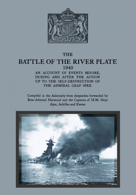 THE BATTLE OF THE RIVER PLATE An account of events before, during and after the action up to the self-destruction of the Admiral Graf Spee