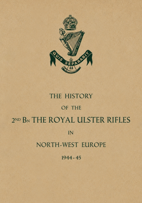 HISTORY OF THE 2nd Bn. THE ROYAL ULSTER RIFLES IN NORTH-WEST EUROPE 1944-45