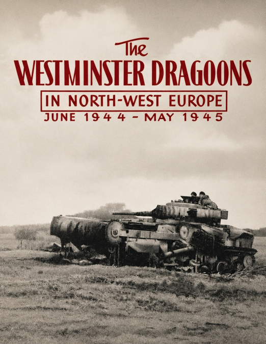 Westminster Dragoons in North-West Europe June 1944 - May 1945