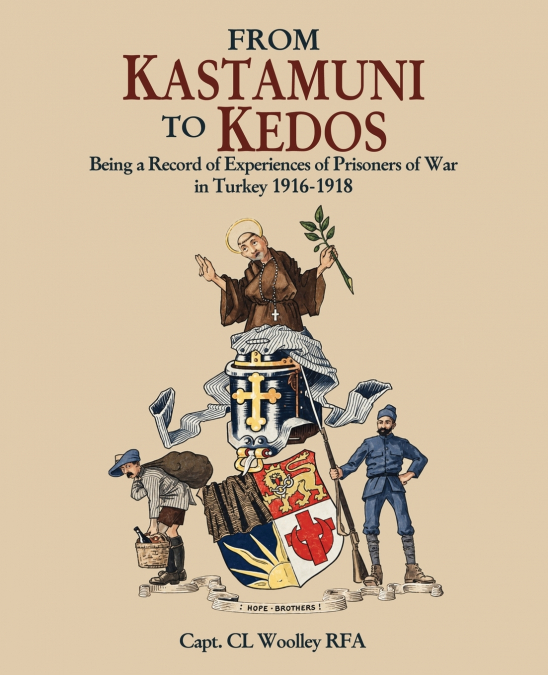 FROM KASTAMUNI TO KEDOS Being a Record of Experiences of Prisoners of War in Turkey 1916-1918
