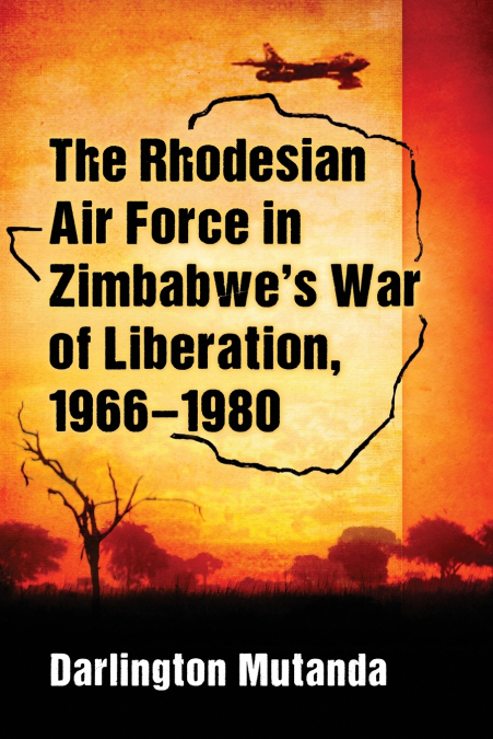 The Rhodesian Air Force in Zimbabwe’s War of Liberation, 1966-1980