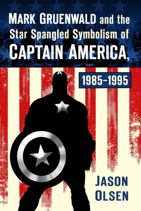 Mark Gruenwald and the Star Spangled Symbolism of Captain America, 1985-1995