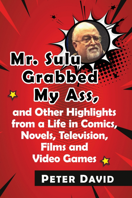 Mr. Sulu Grabbed My Ass, and Other Highlights from a Life in Comics, Novels, Television, Films and Video Games