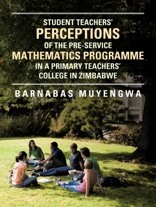 Student Teacher’s Perceptions of the Pre-Service Mathematics Programme in a Primary Teachers’ College in Zimbabwe