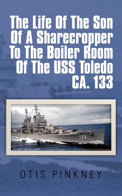 The Life of the Son of a Sharecropper to the Boiler Room of the USS Toledo CA. 133