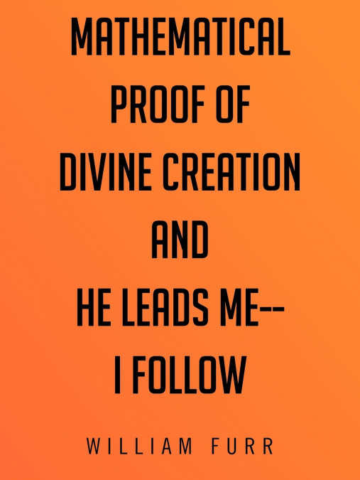 Mathematical Proof of Divine Creation and He Leads Me-I Follow