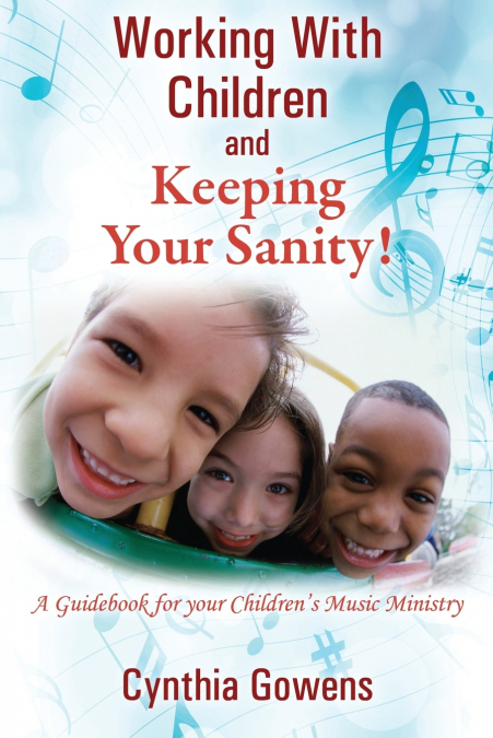 Working With Children and Keeping Your Sanity! A Guidebook for Your Children’s Music Ministry