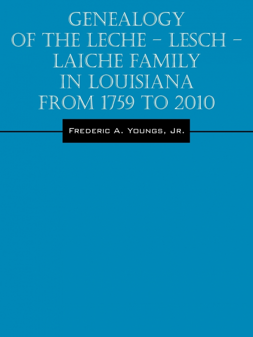 Genealogy of the Leche - Lesch - Laiche Family in Louisiana From 1759 to 2010