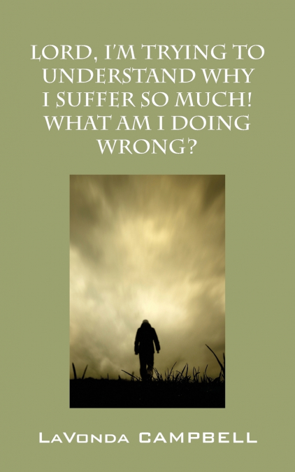 Lord, I’m Trying To Understand Why I Suffer So Much! What Am I Doing Wrong?