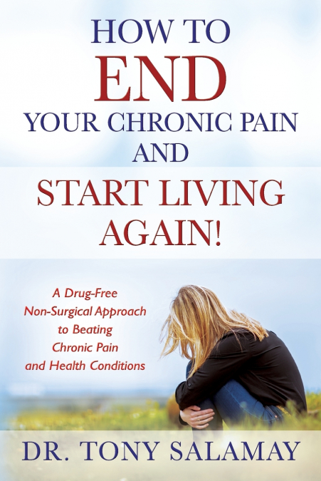 How to END Your Chronic Pain and Start Living Again! A Drug-Free Non-Surgical Approach to Beating Chronic Pain and Health Conditions