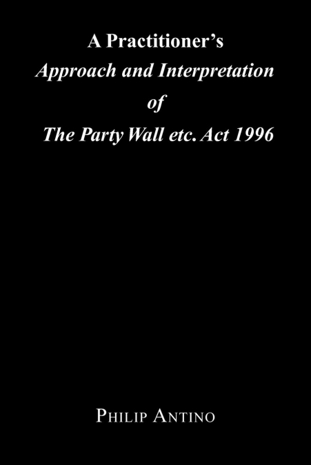 A Practitioner’s Approach and Interpretation of the Party Wall Etc. ACT 1996