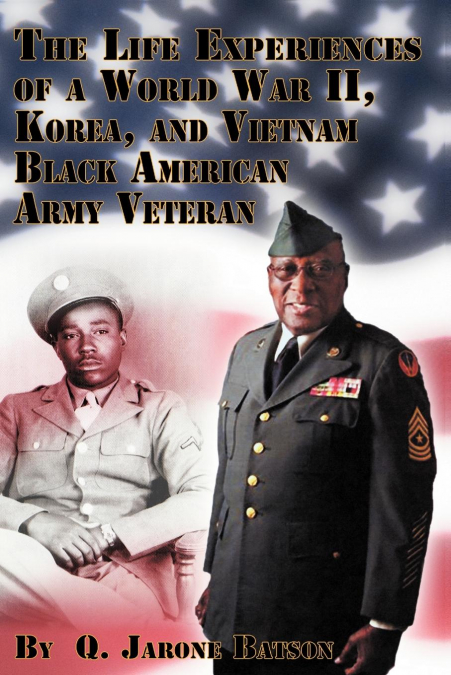 The Life Experiences of a World War II, Korea, and Vietnam Black American Army Veteran