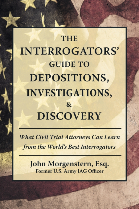 The Interrogators’ Guide to Depositions, Investigations, & Discovery