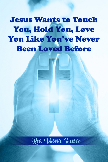 Jesus Wants to Touch You, Hold You, Love You Like You’ve Never Been Loved Before