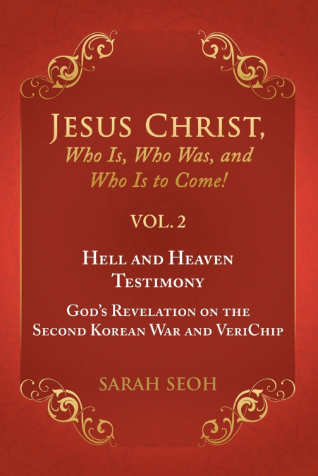 Jesus Christ, Who Is, Who Was, and Who Is to Come! - VOL. 2 Hell and Heaven Testimony, God’s Revelation on the Second Korean War and VeriChip