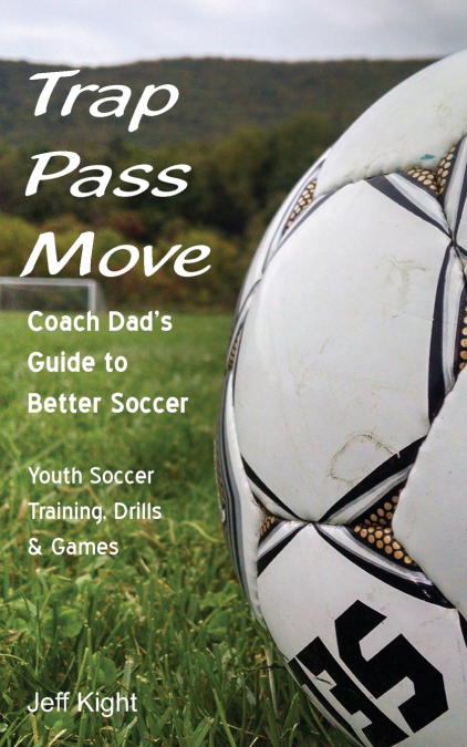 Trap - Pass - Move, Coach Dad’s Guide to Better Soccer