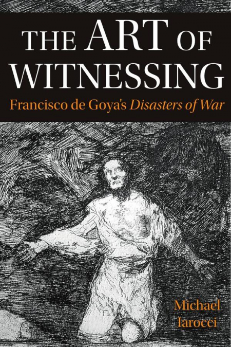 Art of Witnessing in Goya’s Disasters of War