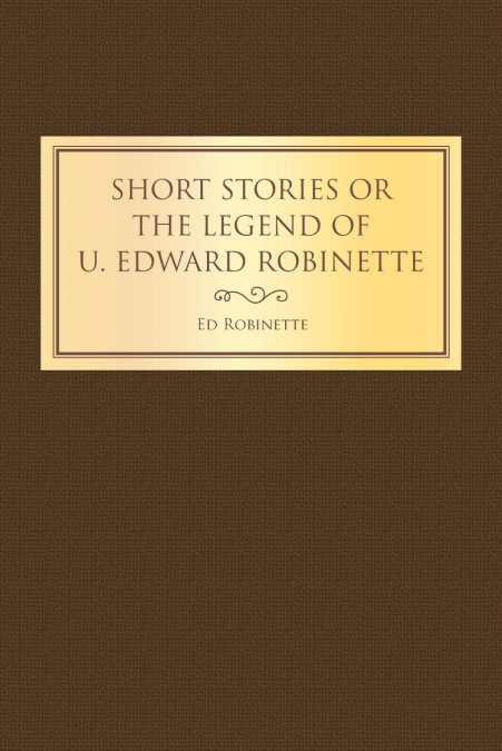 Short Stories or the Legend of U. Edward Robinette