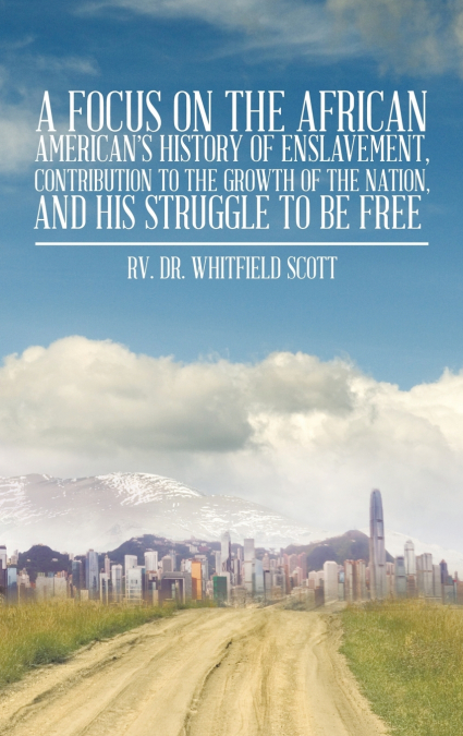 A Focus on the African American’s History of Enslavement, Contribution to the Growth of the Nation, and His Struggle to Be Free