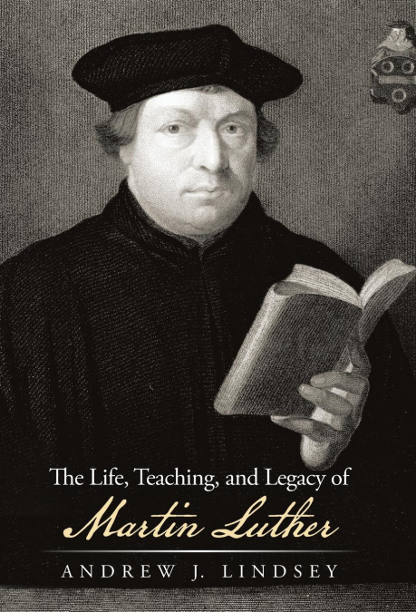 The Life, Teaching, and Legacy of Martin Luther